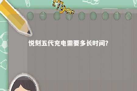 悦刻五代充电需要多长时间�	？ 